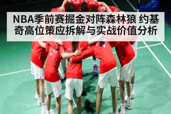 NBA季前赛掘金对阵森林狼 约基奇高位策应拆解与实战价值分析 | kaiyun
