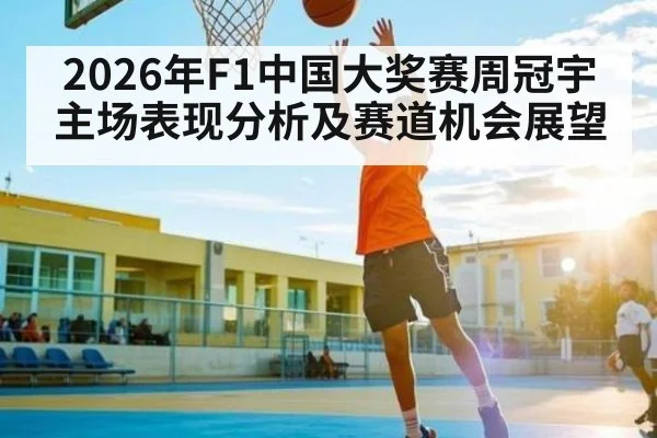 2026年F1中国大奖赛周冠宇主场表现分析及赛道机会展望 | kaiyun