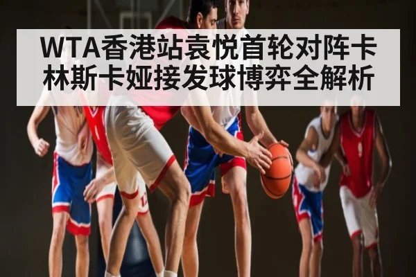 WTA香港站袁悦首轮对阵卡林斯卡娅接发球博弈全解析 | kaiyun