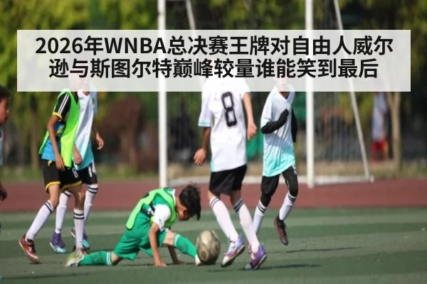 2026年WNBA总决赛王牌对自由人威尔逊与斯图尔特巅峰较量谁能笑到最后 | kaiyun