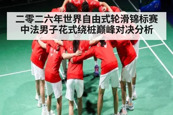 二零二六年世界自由式轮滑锦标赛中法男子花式绕桩巅峰对决分析 | kaiyun